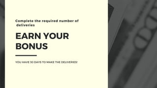 EARN YOUR
BONUS
Complete the required number of
deliveries
YOU HAVE 30 DAYS TO MAKE THE DELIVERIES!
 