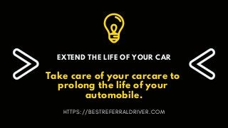 EXTEND THE LIFE OF YOUR CAR
Take care of your carcare to
prolong the life of your
automobile.
HTTPS://BESTREFERRALDRIVER.COM
 