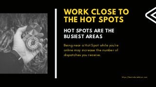 https://bestreferraldriver.com
WORK CLOSE TO
THE HOT SPOTS
HOT SPOTS ARE THE
BUSIEST AREAS
Being near a Hot Spot while you're
online may increase the number of
dispatches you receive.
 