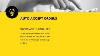 AUTO ACCEPT ORDERS
INCREASE EARNINGS
Auto accept orders will allow
you to have no downtime and
earn more through batching
orders.
 