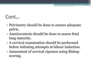 Cont…
• Pelvimetry should be done to ensure adequate
pelvis.
• Amniocentesis should be done to assess fetal
lung maturity....