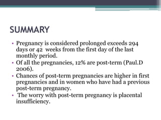 SUMMARY
• Pregnancy is considered prolonged exceeds 294
days or 42 weeks from the first day of the last
monthly period.
• ...