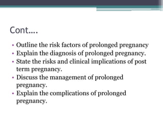Cont….
• Outline the risk factors of prolonged pregnancy
• Explain the diagnosis of prolonged pregnancy.
• State the risks...