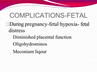 COMPLICATIONS-FETAL
During pregnancy-fetal hypoxia- fetal
distress
Diminished placental function
Oligohydrominos
Meconium liqour