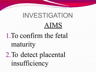 INVESTIGATION
AIMS
1.To confirm the fetal
maturity
2.To detect placental
insufficiency
 