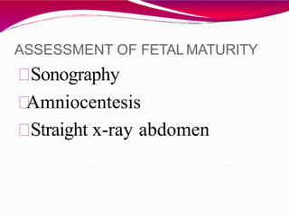 ASSESSMENT OF FETAL MATURITY
Sonography
Amniocentesis
Straight x-ray abdomen
 