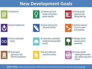 New Development Goals
Sajid Imtiaz: Expert Communications CDKN, Member Harvard Business Review, Member Advertising Age
 