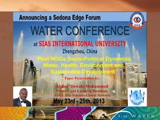 ‘Post MDGs Socio-Political Dynamics
Water, Health, Environment and
Sustainable Development’
Paper Presentation by:
Abdul ‘Dewale Mohammed
Founder and Executive President,
Africa Asia Scholars Global Network
 