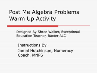 Post Me Algebra Problems Warm Up Activity Designed By Shree Walker, Exceptional Education Teacher, Baxter ALC Instructions By Jamal Hutchinson, Numeracy Coach, MNPS 