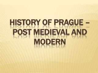 HISTORY OF PRAGUE –
POST MEDIEVAL AND
MODERN
 