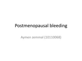 Postmenopausal bleeding
Aymen zemmal (10110068)

 
