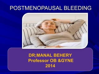 POSTMENOPAUSAL BLEEDINGPOSTMENOPAUSAL BLEEDING
DR;MANAL BEHERY
Professor OB &GYNE
2014
 