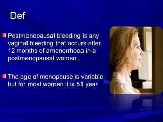 DefDef
Postmenopausal bleeding is anyPostmenopausal bleeding is any
vaginal bleeding that occurs aftervaginal bleeding tha...