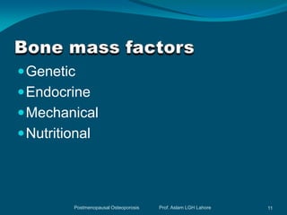  Genetic
 Endocrine
 Mechanical
 Nutritional




          Postmenopausal Osteoporosis   Prof. Aslam LGH Lahore   11
 