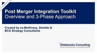 Post Merger Integration Toolkit
Overview and 3-Phase Approach
Created by ex-McKinsey, Deloitte &
BCG Strategy Consultants
 