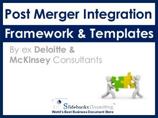 Post Merger Integration
Framework & Templates
By ex Deloitte &
McKinsey Consultants
World’s Best Business Document Store
 