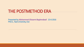 THE POSTMETHOD ERA
Presented by Mohammad Ghasemi Bagherabadi 15-6-2016
PhD.S., Yazd University, Iran
 