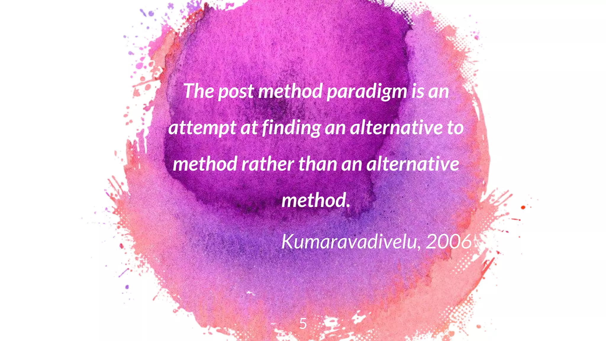 The post method paradigm is an
attempt at finding an alternative to
method rather than an alternative
method.
Kumaravadivelu, 2006
5
 