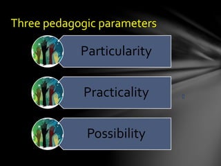 Three pedagogic parameters
Particularity
Practicality
Possibility
 