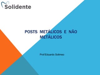 POSTS METÁLICOS E NÃO
METÁLICOS
Prof:Eduardo Solimeo
 