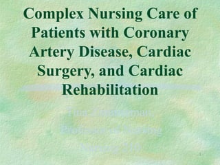 Complex Nursing Care of
 Patients with Coronary
Artery Disease, Cardiac
  Surgery, and Cardiac
     Rehabilitation
     Tina Zimmerman,
    Professor of Nursing
        Nursing 210        1
 