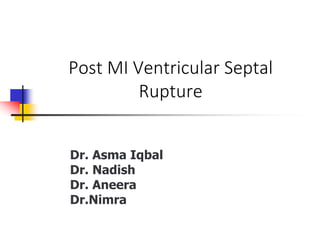 Post MI Ventricular Septal
Rupture
Dr. Asma Iqbal
Dr. Nadish
Dr. Aneera
Dr.Nimra
 