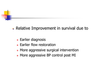 Relative Improvement in survival due to
Earlier diagnosis
Earlier flow restoration
More aggressive surgical intervention
More aggressive BP control post MI
 