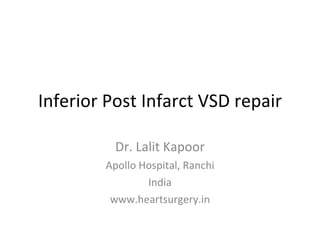 Inferior Post Infarct VSD repair Dr. Lalit Kapoor Apollo Hospital, Ranchi India www.heartsurgery.in 