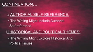 CONTINUATION….
❑ AUTHORIAL SELF-REFERENCE:
• The Writing Might Include Authorial
Self-reference
❑HISTORICAL AND POLITICAL THEMES:
• The Writing Might Explore Historical And
Political Issues
 