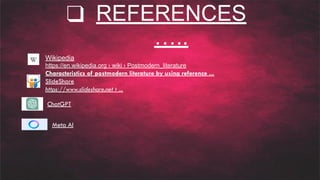 ❑ REFERENCES
…..
Wikipedia
https://en.wikipedia.org › wiki › Postmodern_literature
Characteristics of postmodern literature by using reference ...
SlideShare
https://www.slideshare.net › ...
ChatGPT
Meta AI
 