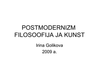 POSTMODERNIZM  FILOS О OFIJA JA KUNST Irina Golikova 200 9  a. 