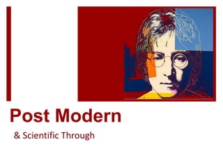 Post Modern
& Scientific Through
 