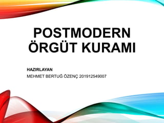 POSTMODERN
ÖRGÜT KURAMI
HAZIRLAYAN
MEHMET BERTUĞ ÖZENÇ 201912549007
 