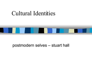 Cultural Identities postmodern selves – stuart hall 