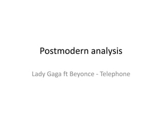Postmodern analysis
Lady Gaga ft Beyonce - Telephone
 