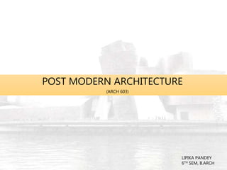 POST MODERN ARCHITECTURE
(ARCH 603)
LIPIKA PANDEY
6TH SEM, B.ARCH
 