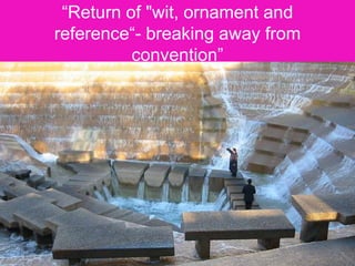 “Return of "wit, ornament and
reference“- breaking away from
convention”
 