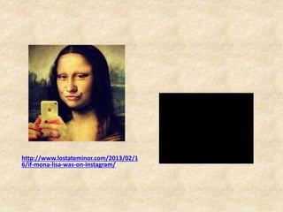 http://www.lostateminor.com/2013/02/1
6/if-mona-lisa-was-on-instagram/
 