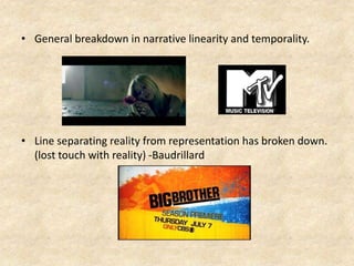 • General breakdown in narrative linearity and temporality.
• Line separating reality from representation has broken down.
(lost touch with reality) -Baudrillard
 