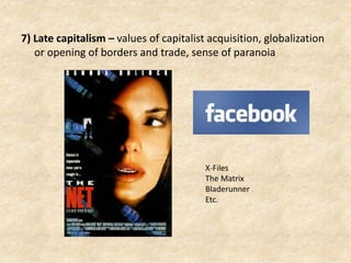 7) Late capitalism – values of capitalist acquisition, globalization
or opening of borders and trade, sense of paranoia
X-Files
The Matrix
Bladerunner
Etc.
 