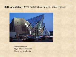 8) Disorientation –MTV, architecture, interior space, movies
Daniel Libeskind
Royal Ontario Museum
Michel Lee-Lyn Crystal
 