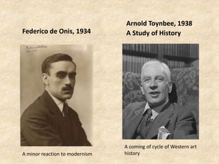 Federico de Onis, 1934
Arnold Toynbee, 1938
A Study of History
A minor reaction to modernism
A coming of cycle of Western art
history
 