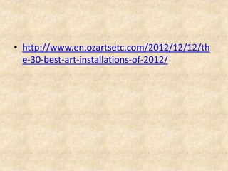 • http://www.en.ozartsetc.com/2012/12/12/th
e-30-best-art-installations-of-2012/
 