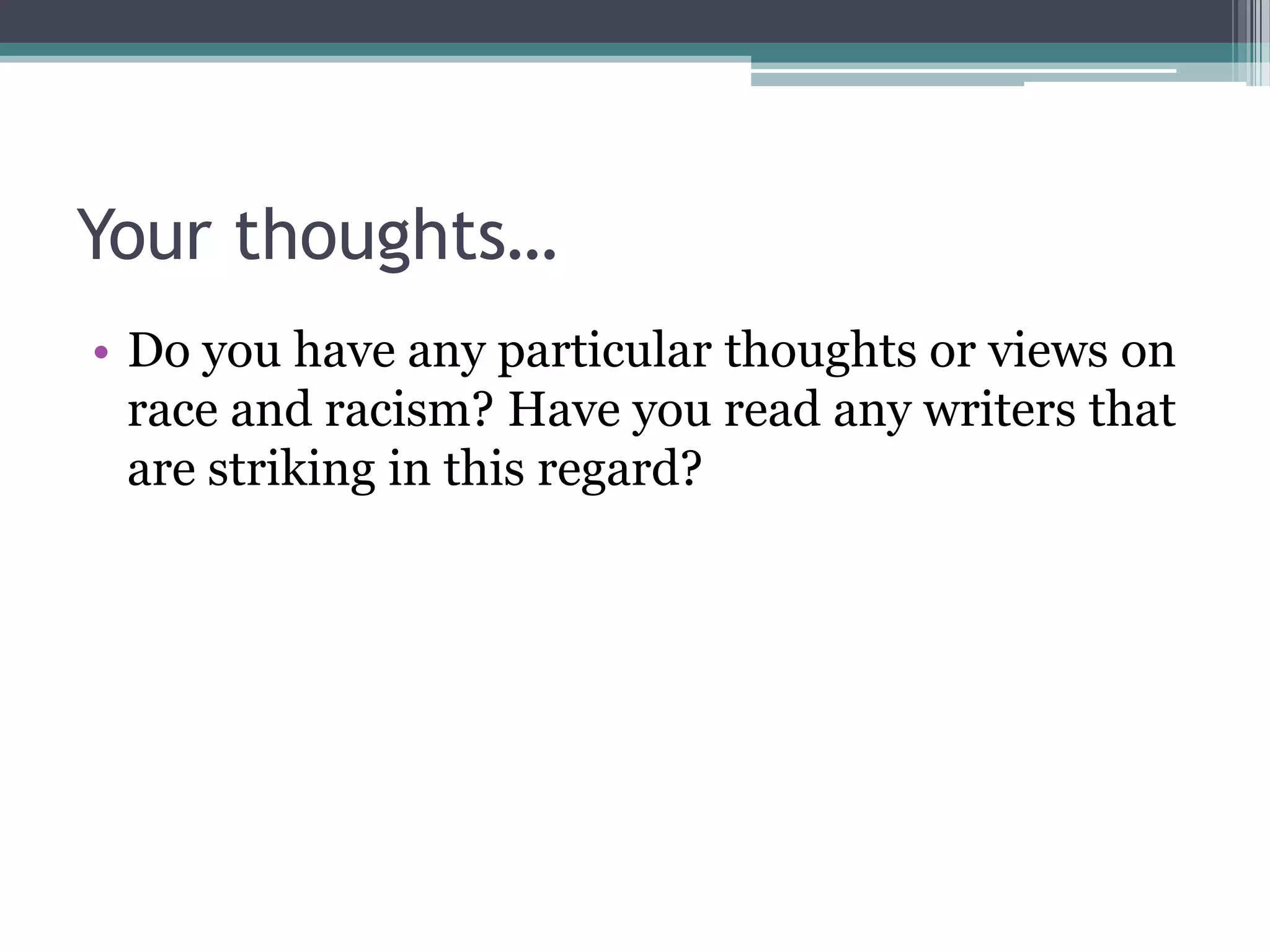 Your thoughts…
• Do you have any particular thoughts or views on
  race and racism? Have you read any writers that
  are striking in this regard?
 