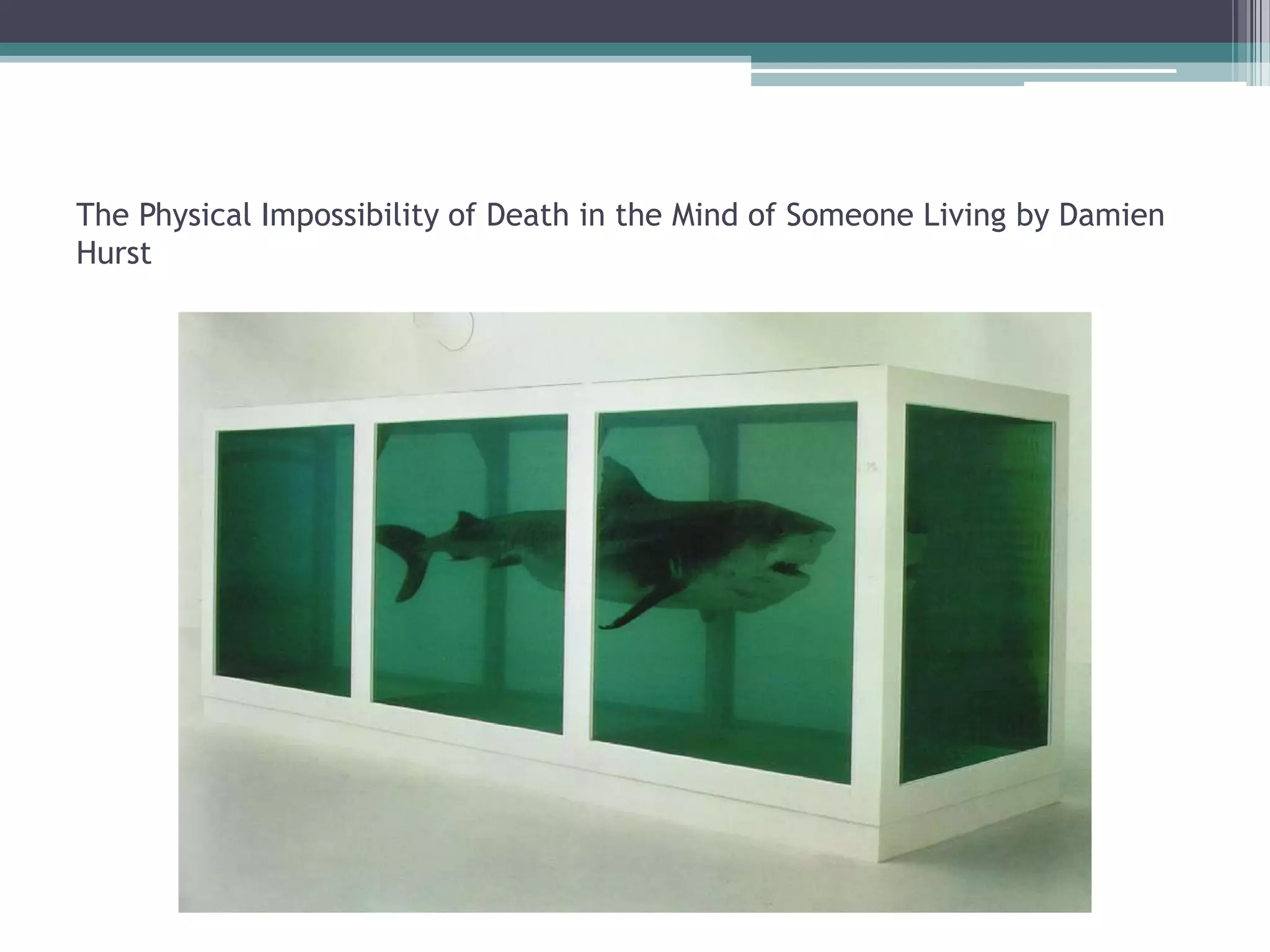 The Physical Impossibility of Death in the Mind of Someone Living by Damien
Hurst
 