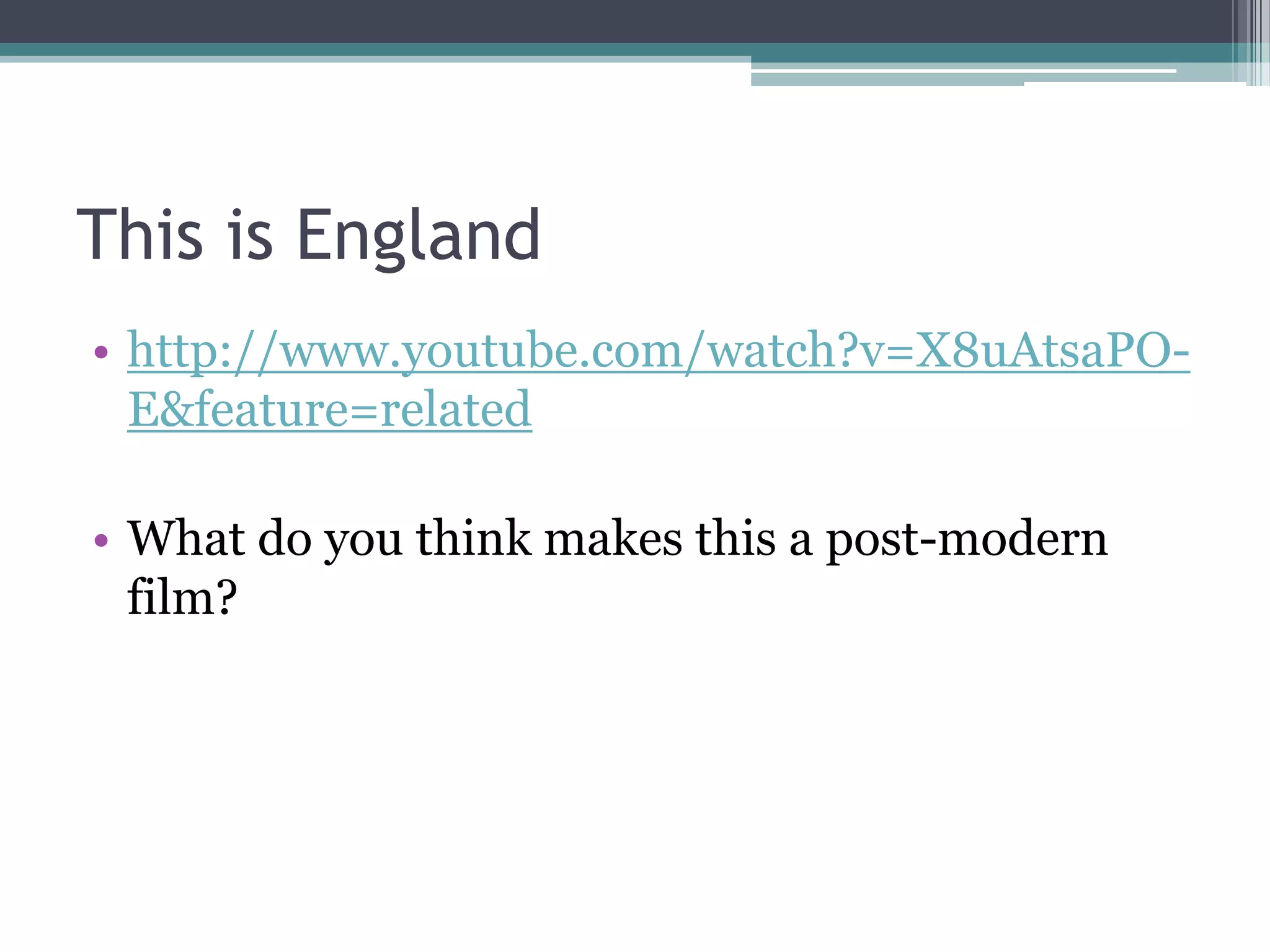 This is England
• http://www.youtube.com/watch?v=X8uAtsaPO-
  E&feature=related

• What do you think makes this a post-modern
  film?
 