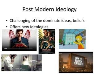 Post Modern Ideology
• Challenging of the dominate ideas, beliefs
• Offers new Ideologies
 