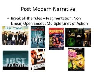 Post Modern Narrative
• Break all the rules – Fragmentation, Non
Linear, Open Ended, Multiple Lines of Action
 