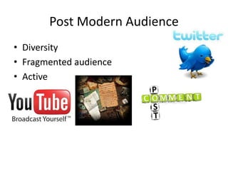 Post Modern Audience
• Diversity
• Fragmented audience
• Active
 
