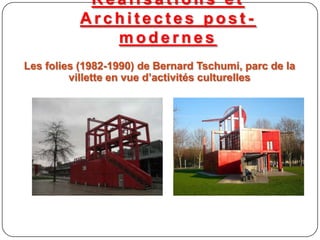 R é a l i s a t i o n s e t
A r c h i t e c t e s p o s t -
m o d e r n e s
Les folies (1982-1990) de Bernard Tschumi, parc de la
villette en vue d’activités culturelles
 